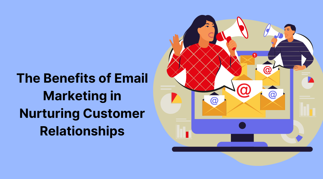 The Benefits of Email Marketing in Nurturing Customer Relationships